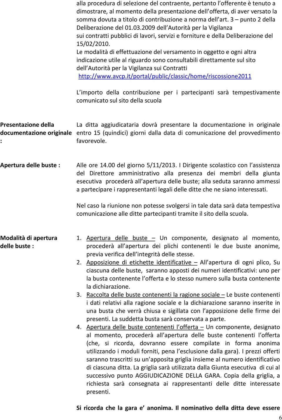 Le modalità di effettuazione del versamento in oggetto e ogni altra indicazione utile al riguardo sono consultabili direttamente sul sito dell Autorità per la Vigilanza sui Contratti http://www.avcp.