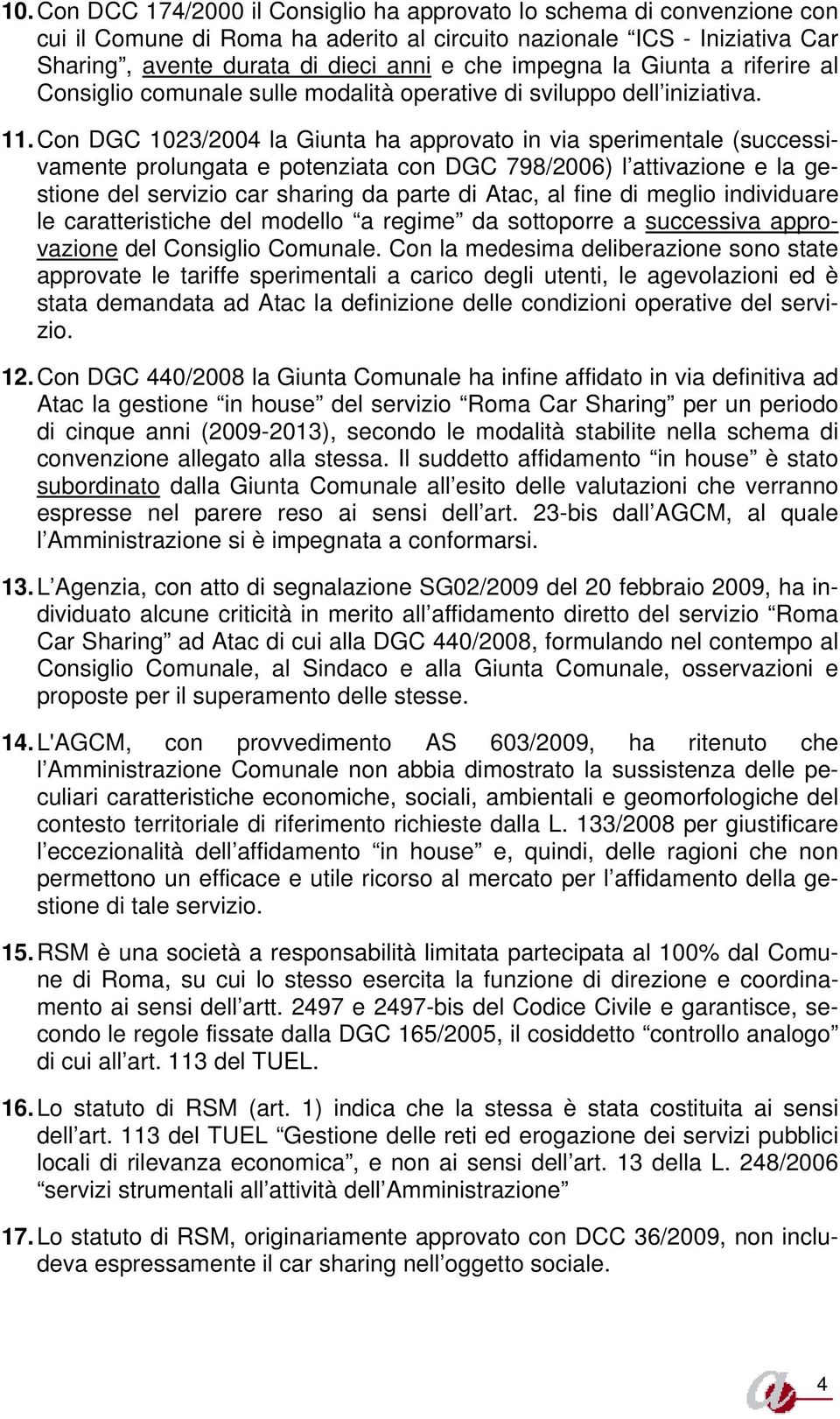 Con DGC 1023/2004 la Giunta ha approvato in via sperimentale (successivamente prolungata e potenziata con DGC 798/2006) l attivazione e la gestione del servizio car sharing da parte di Atac, al fine