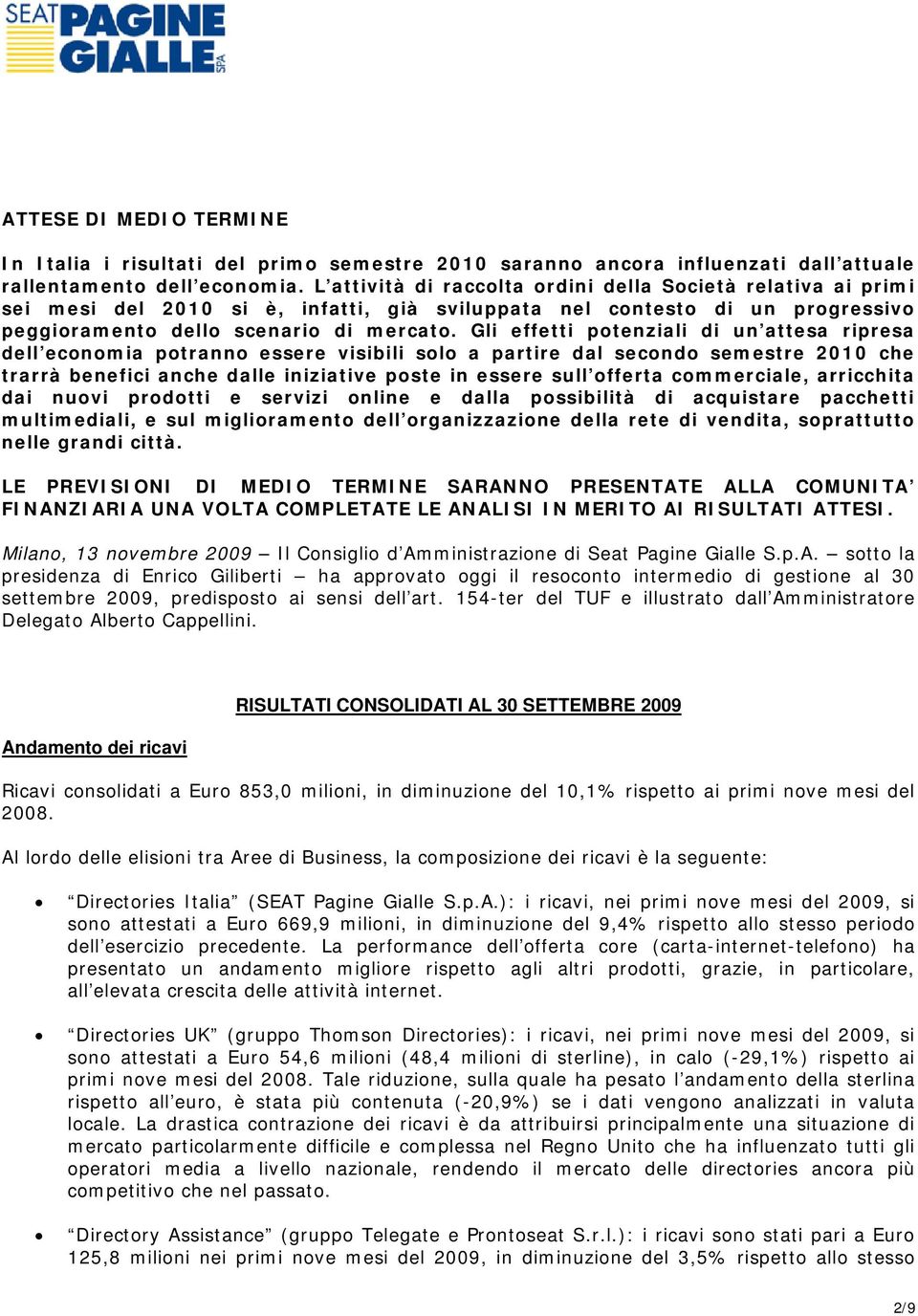 Gli effetti potenziali di un attesa ripresa dell economia potranno essere visibili solo a partire dal secondo semestre 2010 che trarrà benefici anche dalle iniziative poste in essere sull offerta