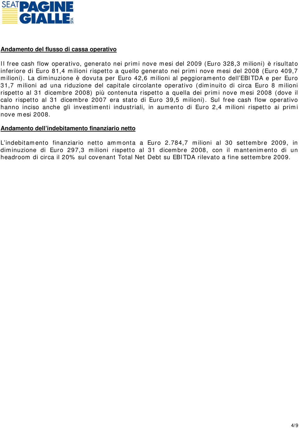 La diminuzione è dovuta per Euro 42,6 milioni al peggioramento dell EBITDA e per Euro 31,7 milioni ad una riduzione del capitale circolante operativo (diminuito di circa Euro 8 milioni rispetto al 31