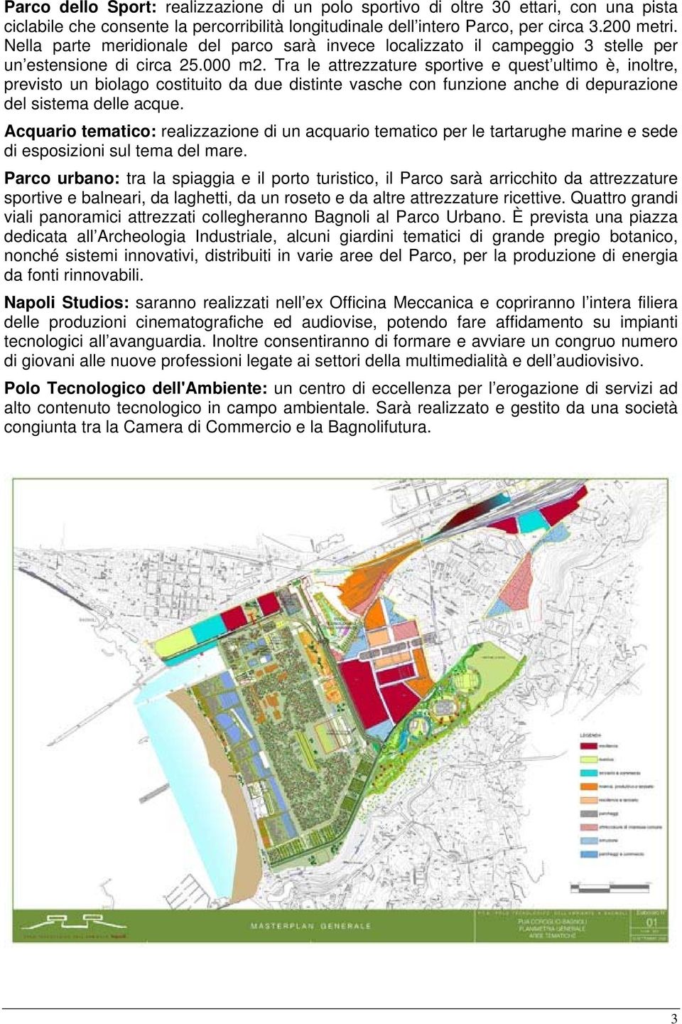 Tra le attrezzature sportive e quest ultimo è, inoltre, previsto un biolago costituito da due distinte vasche con funzione anche di depurazione del sistema delle acque.