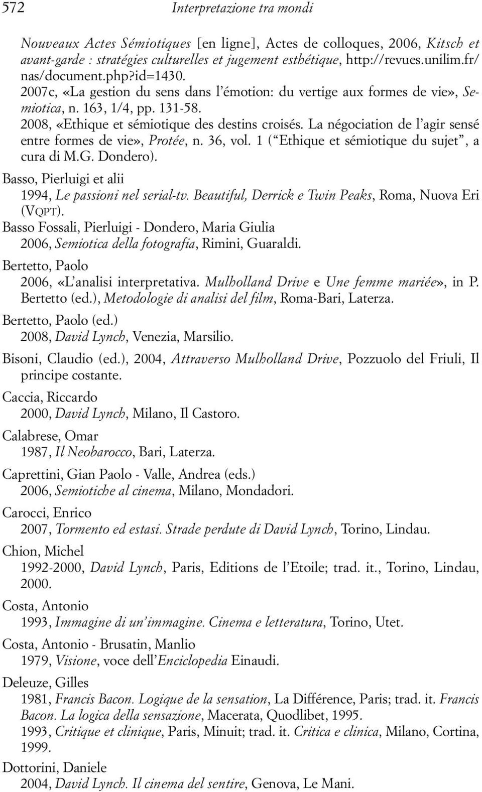 La négociation de l agir sensé entre formes de vie», Protée, n. 36, vol. 1 ( Ethique et sémiotique du sujet, a cura di M.G. Dondero). Basso, Pierluigi et alii 1994, Le passioni nel serial-tv.