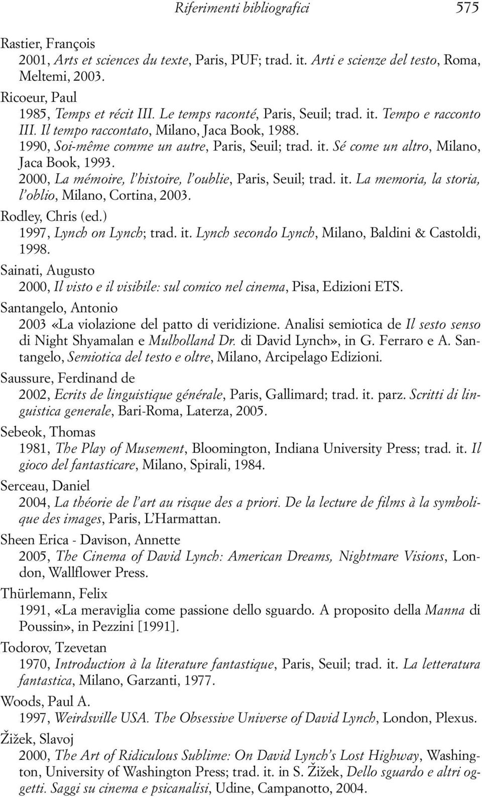 2000, La mémoire, l histoire, l oublie, Paris, Seuil; trad. it. La memoria, la storia, l oblio, Milano, Cortina, 2003. Rodley, Chris (ed.) 1997, Lynch on Lynch; trad. it. Lynch secondo Lynch, Milano, Baldini & Castoldi, 1998.