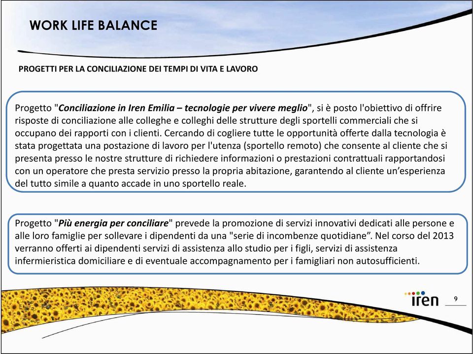 Cercando di cogliere tutte le opportunità offerte dalla tecnologia è stata progettata una postazione di lavoro per l'utenza (sportello remoto) che consente al cliente che si presenta presso le nostre