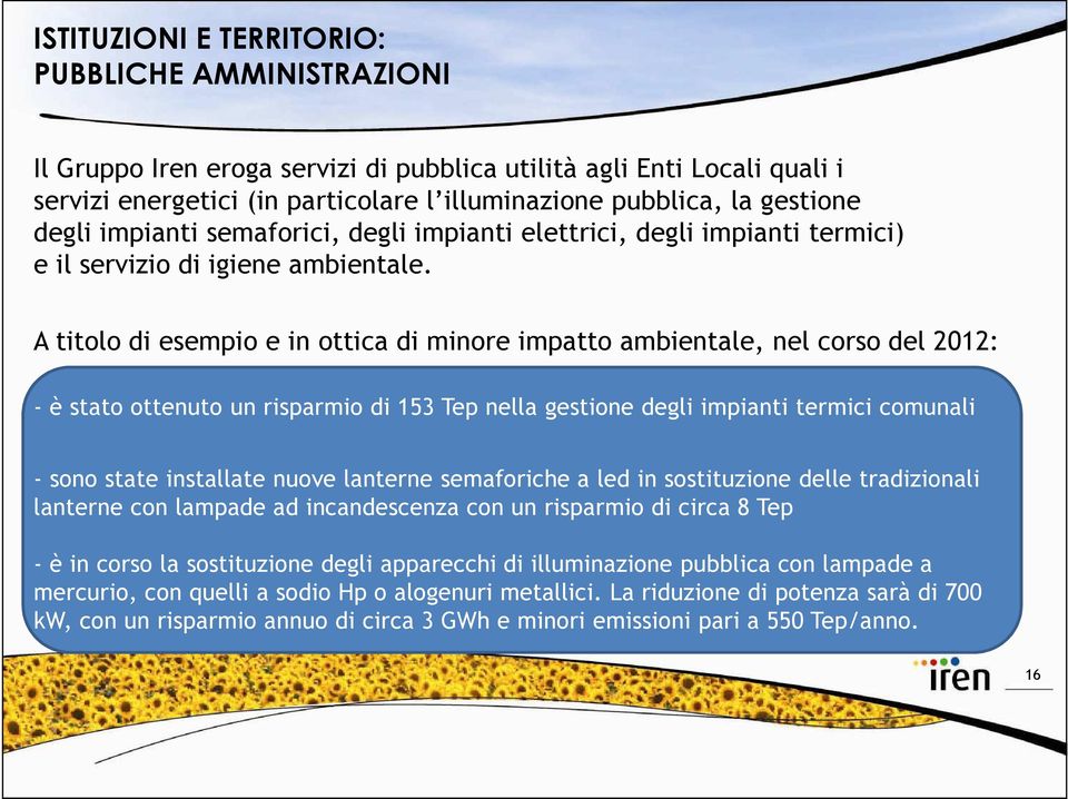 A titolo di esempio e in ottica di minore impatto ambientale, nel corso del 2012: - è stato ottenuto un risparmio di 153 Tep nella gestione degli impianti termici comunali - sono state installate