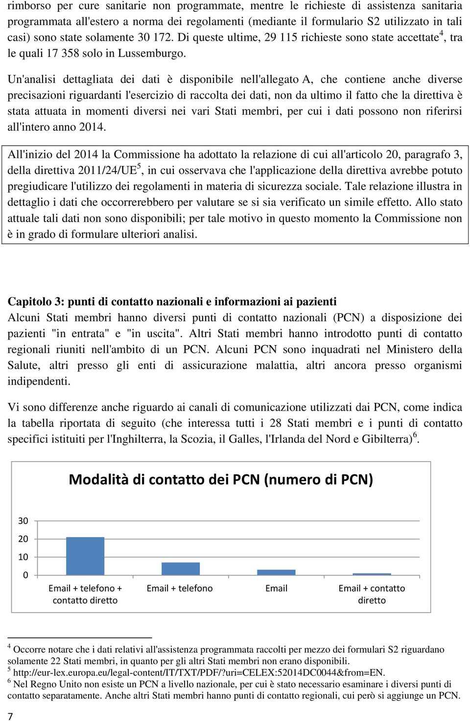 Un'analisi dettagliata dei dati è disponibile nell'allegato A, che contiene anche diverse precisazioni riguardanti l'esercizio di raccolta dei dati, non da ultimo il fatto che la direttiva è stata