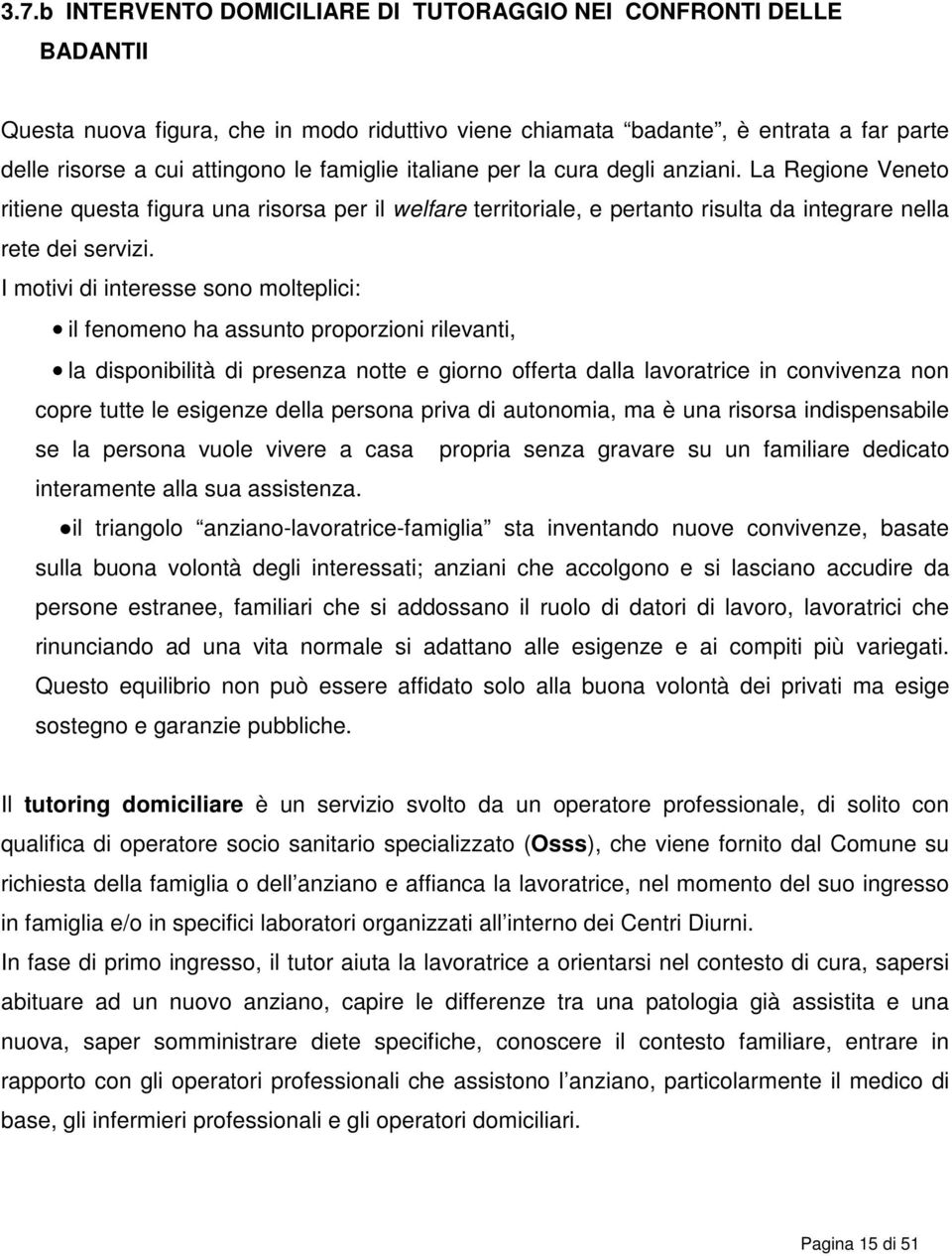 I motivi di interesse sono molteplici: il fenomeno ha assunto proporzioni rilevanti, la disponibilità di presenza notte e giorno offerta dalla lavoratrice in convivenza non copre tutte le esigenze