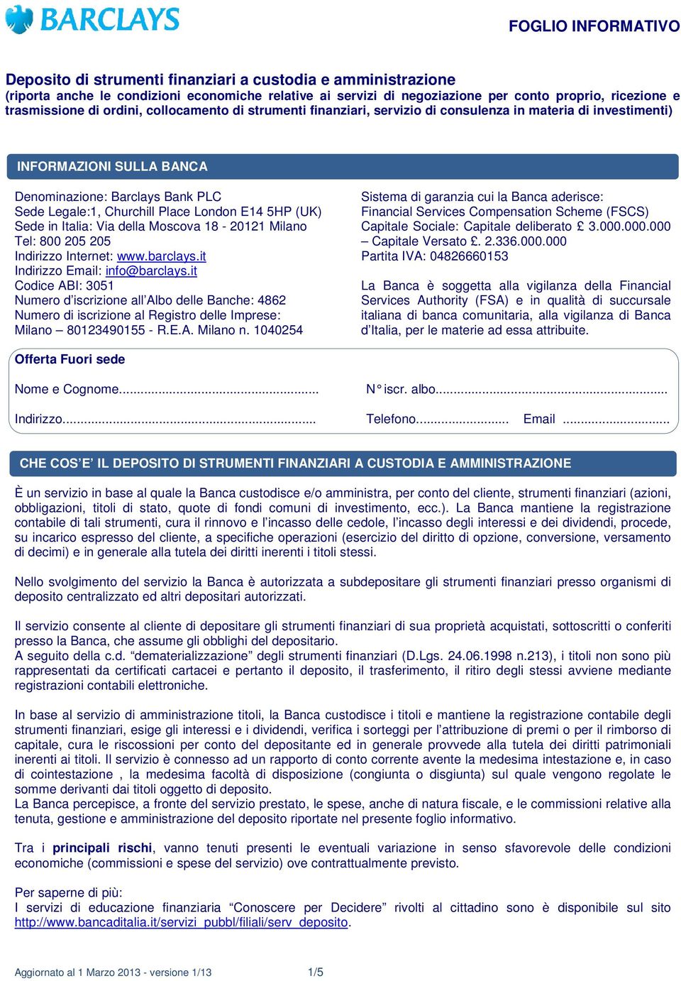 Place London E14 5HP (UK) Sede in Italia: Via della Moscova 18-20121 Milano Tel: 800 205 205 Indirizzo Internet: www.barclays.it Indirizzo Email: info@barclays.