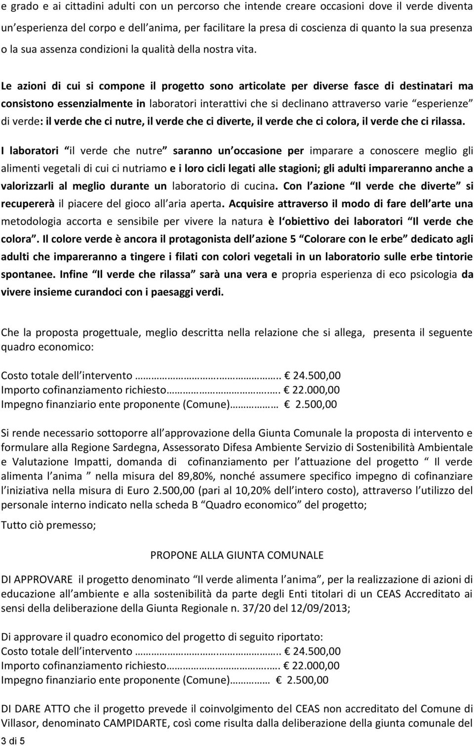 Le azioni di cui si compone il progetto sono articolate per diverse fasce di destinatari ma consistono essenzialmente in laboratori interattivi che si declinano attraverso varie esperienze di verde: