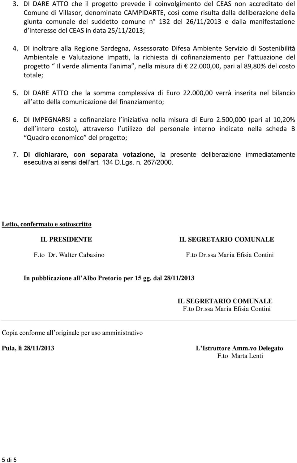 DI inoltrare alla Regione Sardegna, Assessorato Difesa Ambiente Servizio di Sostenibilità Ambientale e Valutazione Impatti, la richiesta di cofinanziamento per l attuazione del progetto Il verde