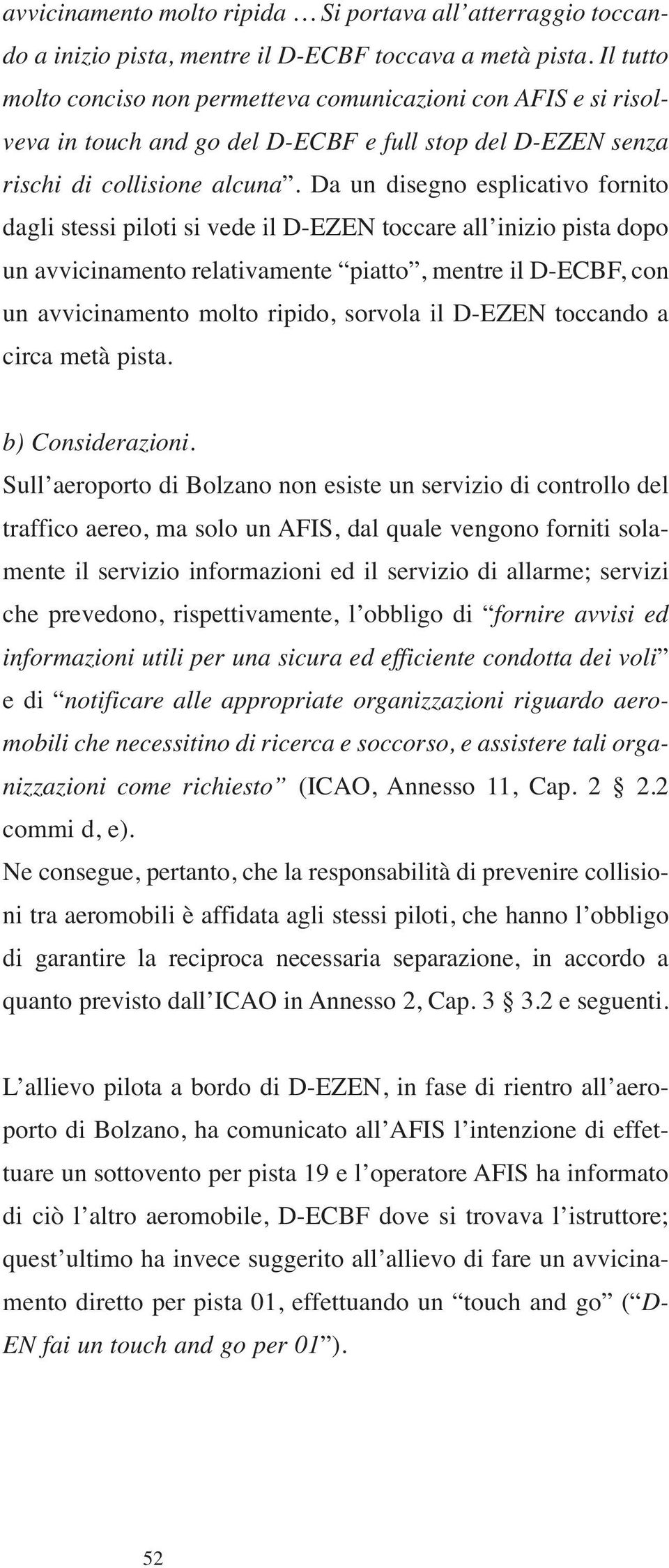 Da un disegno esplicativo fornito dagli stessi piloti si vede il D-EZEN toccare all inizio pista dopo un avvicinamento relativamente piatto, mentre il D-ECBF, con un avvicinamento molto ripido,