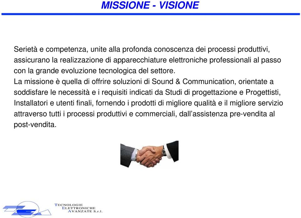 La missione è quella di offrire soluzioni di Sound & Communication, orientate a soddisfare le necessità e i requisiti indicati da Studi di