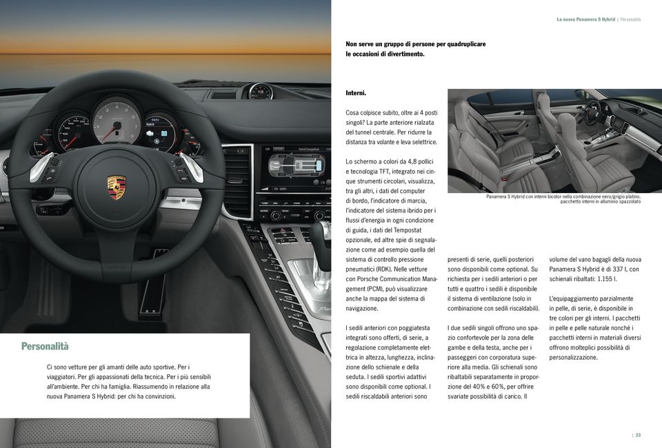 Per gli appassionati della tecnica. Per i più sensibili all ambiente. Per chi ha famiglia. Riassumendo in relazione alla nuova Panamera S Hybrid: per chi ha convinzioni.