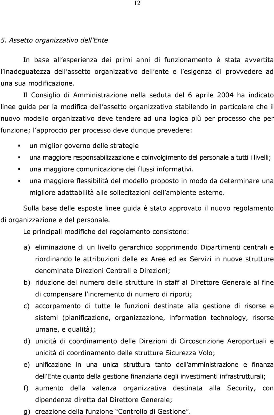 Il Consiglio di Amministrazione nella seduta del 6 aprile 2004 ha indicato linee guida per la modifica dell assetto organizzativo stabilendo in particolare che il nuovo modello organizzativo deve