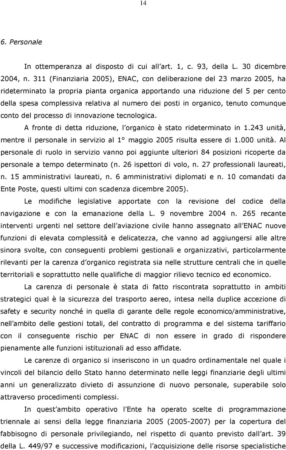 posti in organico, tenuto comunque conto del processo di innovazione tecnologica. A fronte di detta riduzione, l organico è stato rideterminato in 1.