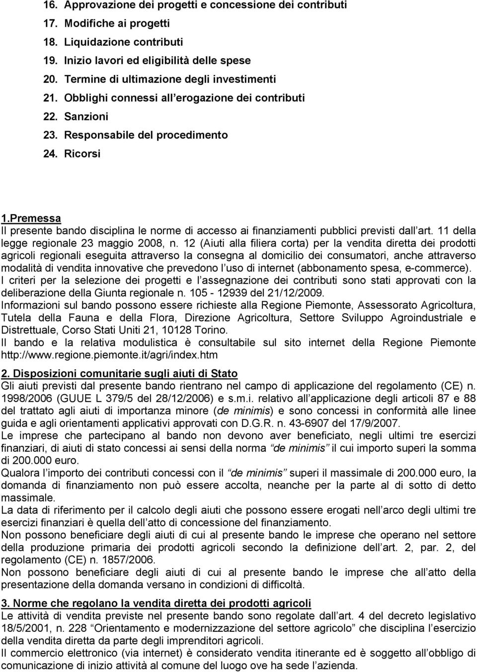 Premessa Il presente bando disciplina le norme di accesso ai finanziamenti pubblici previsti dall art. 11 della legge regionale 23 maggio 2008, n.