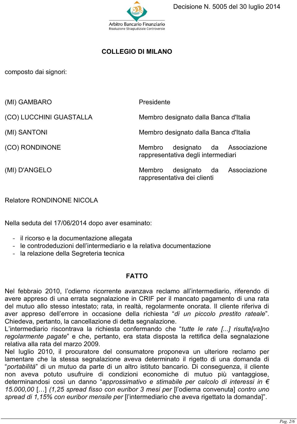 esaminato: - il ricorso e la documentazione allegata - le controdeduzioni dell intermediario e la relativa documentazione - la relazione della Segreteria tecnica FATTO Nel febbraio 2010, l odierno