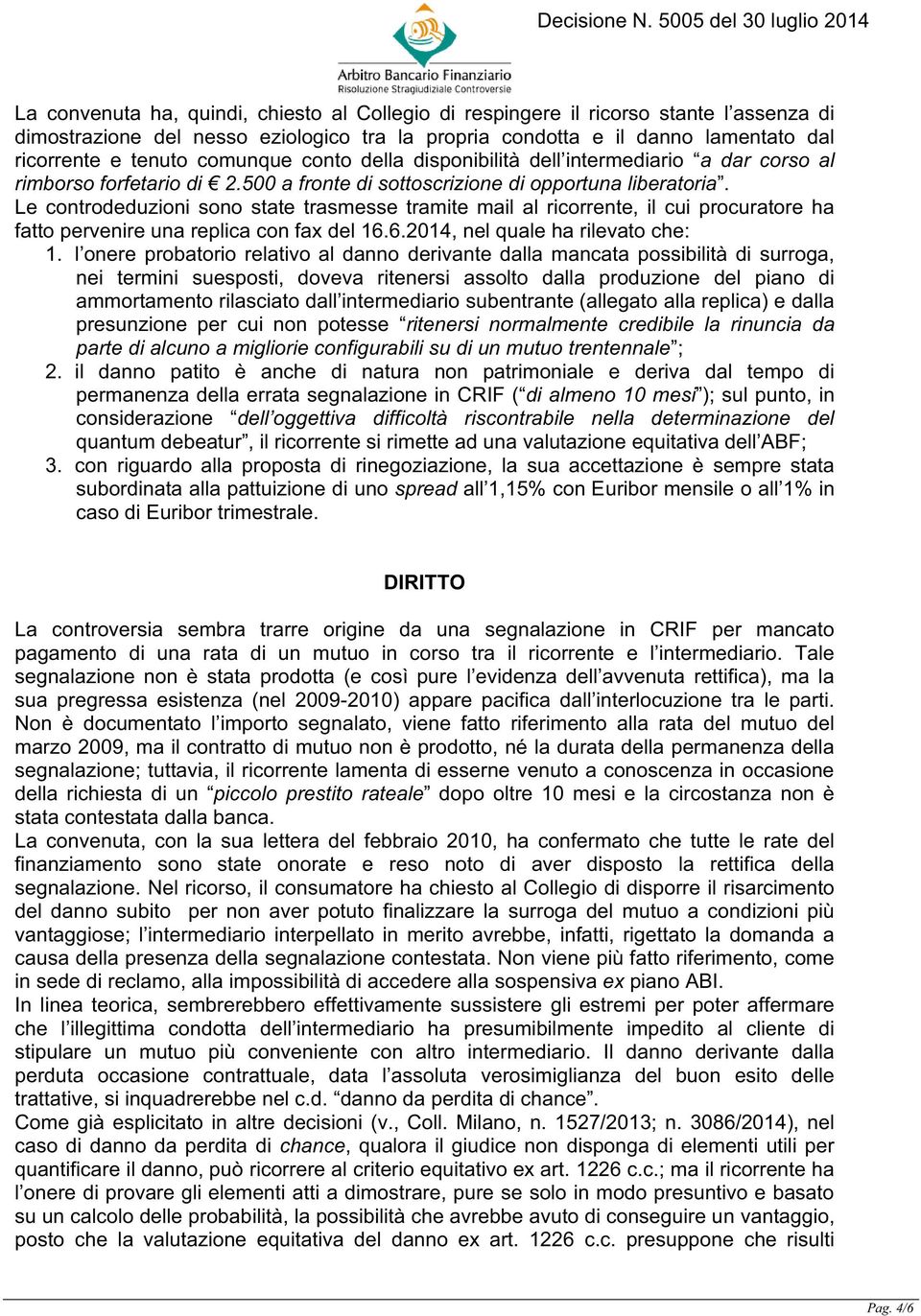 Le controdeduzioni sono state trasmesse tramite mail al ricorrente, il cui procuratore ha fatto pervenire una replica con fax del 16.6.2014, nel quale ha rilevato che: 1.