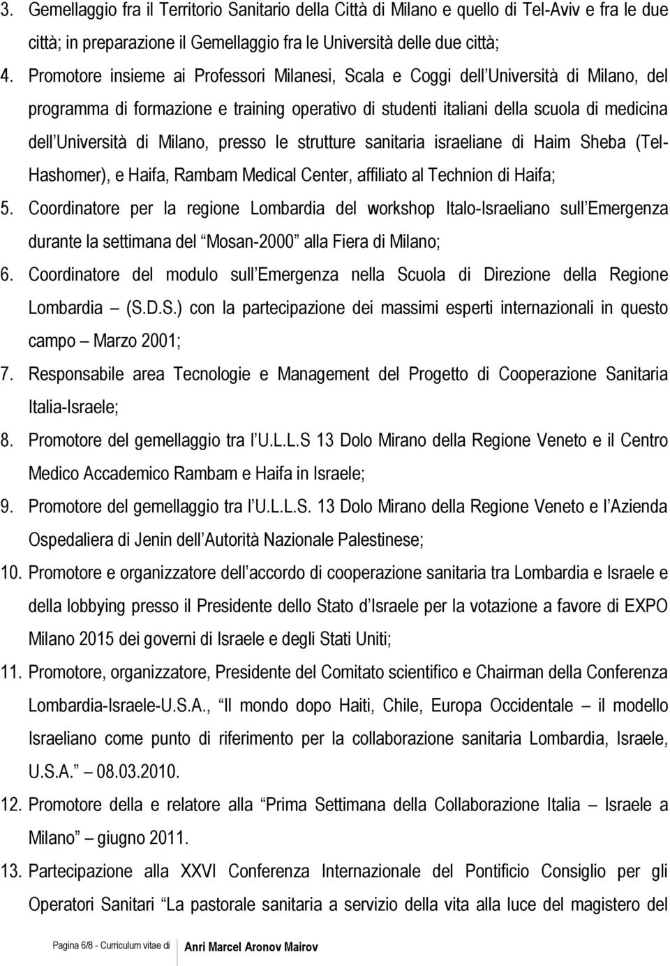 Milano, presso le strutture sanitaria israeliane di Haim Sheba (Tel- Hashomer), e Haifa, Rambam Medical Center, affiliato al Technion di Haifa; 5.