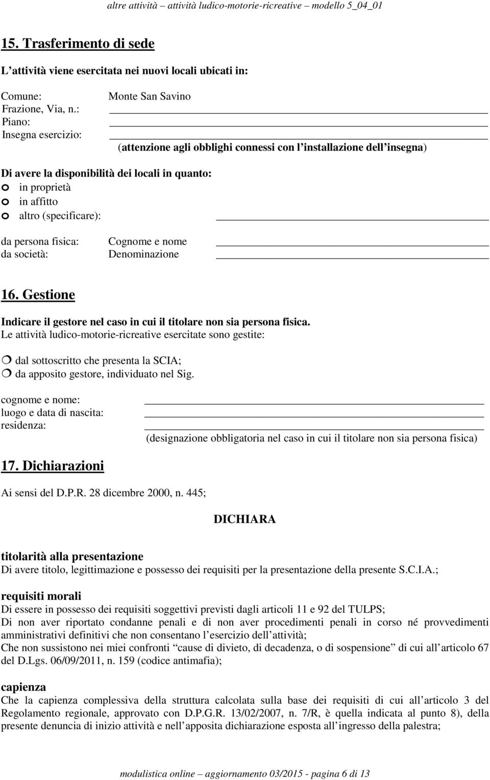 (specificare): da persona fisica: Cognome e nome da società: Denominazione 16. Gestione Indicare il gestore nel caso in cui il titolare non sia persona fisica.