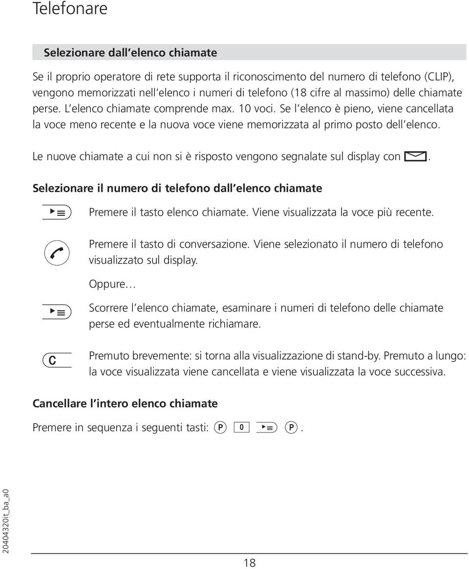 Le nuove chiamate a cui non si è risposto vengono segnalate sul display con K. Selezionare il numero di telefono dall elenco chiamate Premere il tasto elenco chiamate.