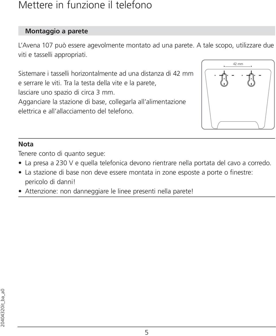 Agganciare la stazione di base, collegarla all alimentazione elettrica e all allacciamento del telefono.