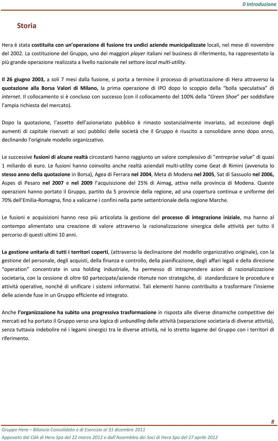 Il 26 giugno 2003, a soli 7 mesi dalla fusione, si porta a termine il processo di privatizzazione di Hera attraverso la quotazione alla Borsa Valori di Milano, la prima operazione di IPO dopo lo