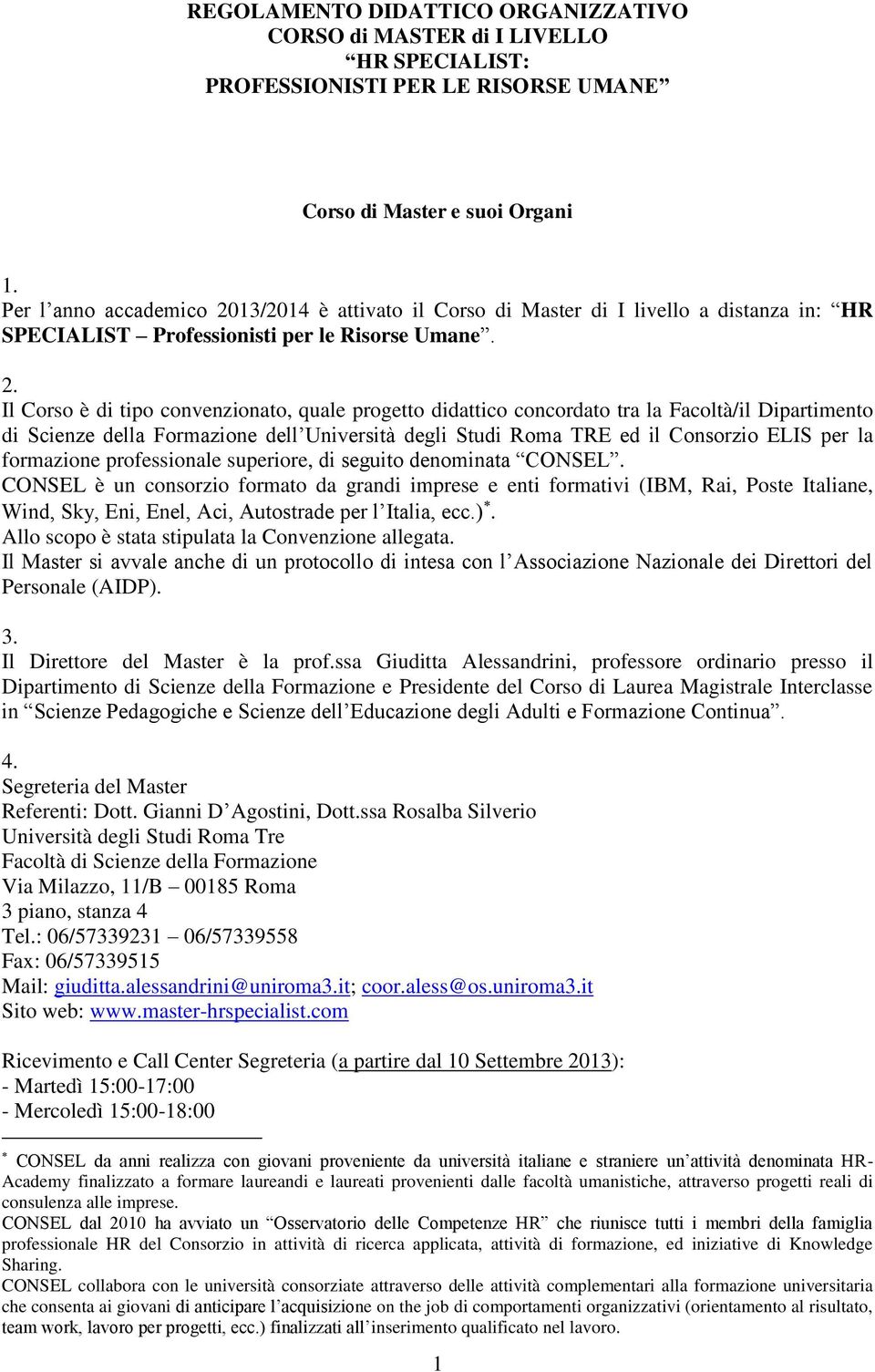 Il Corso è di tipo convenzionato, quale progetto didattico concordato tra la Facoltà/il Dipartimento di Scienze della Formazione dell Università degli Studi Roma TRE ed il Consorzio ELIS per la