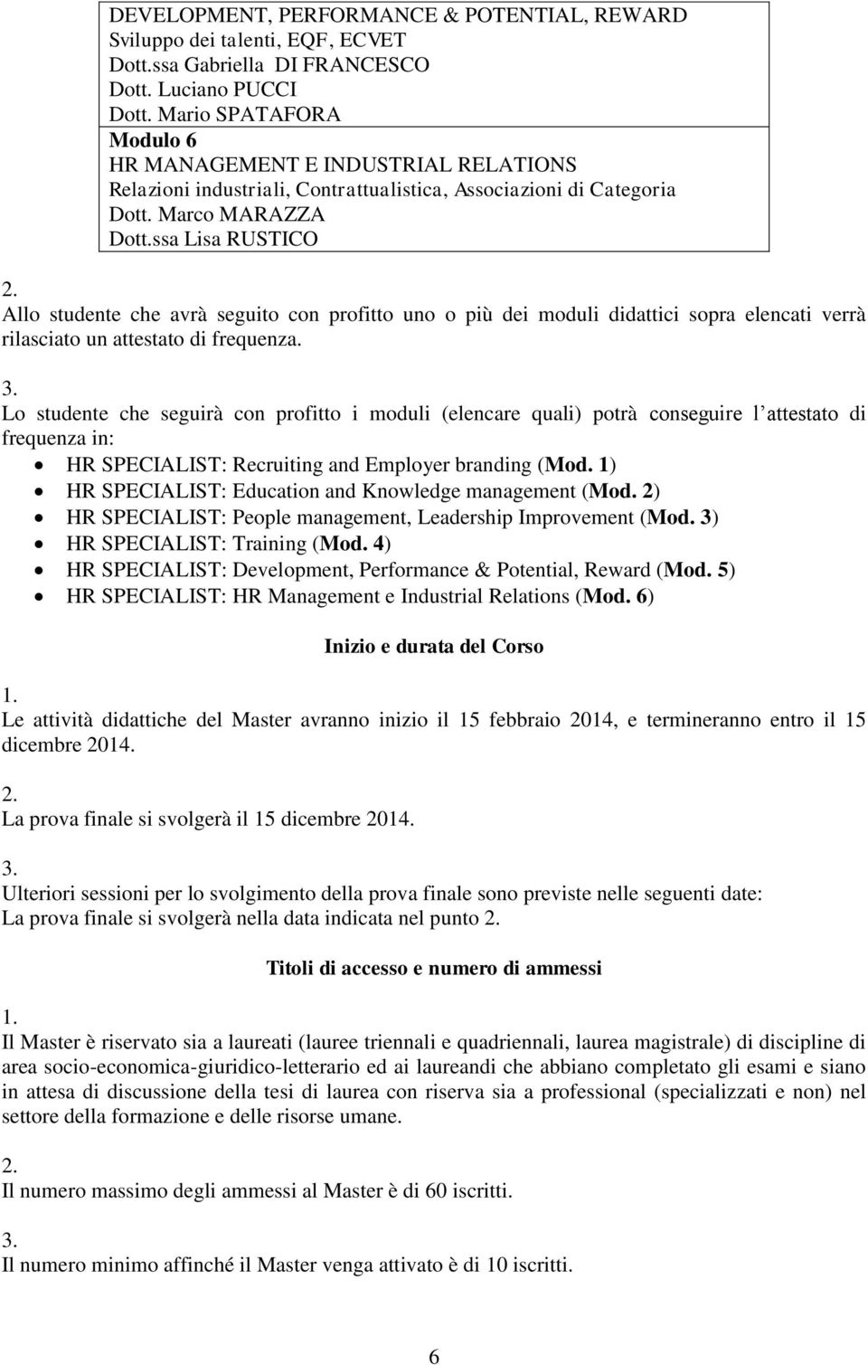 ssa Lisa RUSTICO Allo studente che avrà seguito con profitto uno o più dei moduli didattici sopra elencati verrà rilasciato un attestato di frequenza.