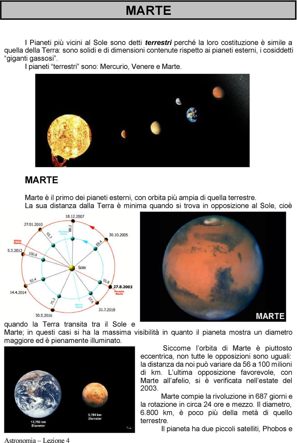 La sua distanza dalla Terra è minima quando si trova in opposizione al Sole, cioè quando la Terra transita tra il Sole e Marte; in questi casi si ha la massima visibilità in quanto il pianeta mostra