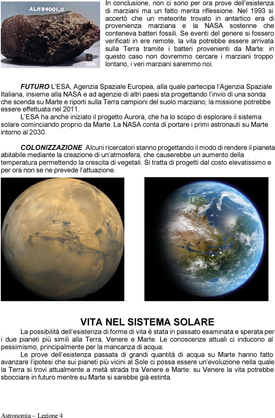 Se eventi del genere si fossero verificati in ere remote, la vita potrebbe essere arrivata sulla Terra tramite i batteri provenienti da Marte: in questo caso non dovremmo cercare i marziani troppo