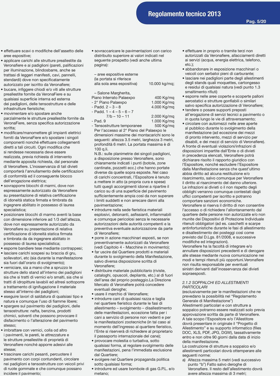 blindosbarre, anche se trattasi di leggeri manifesti, cavi, pannelli, stendardi) dove non specificatamente autorizzato per iscritto da Veronafiere; bucare, infiggere chiodi e/o viti alle strutture