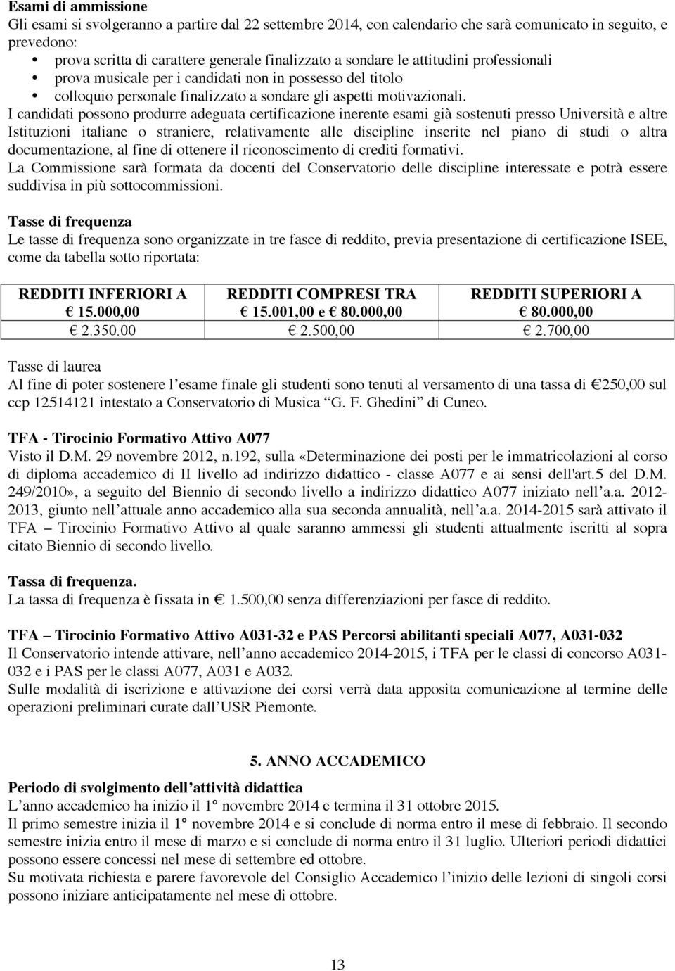 I candidati possono produrre adeguata certificazione inerente esami già sostenuti presso Università e altre Istituzioni italiane o straniere, relativamente alle discipline inserite nel piano di studi