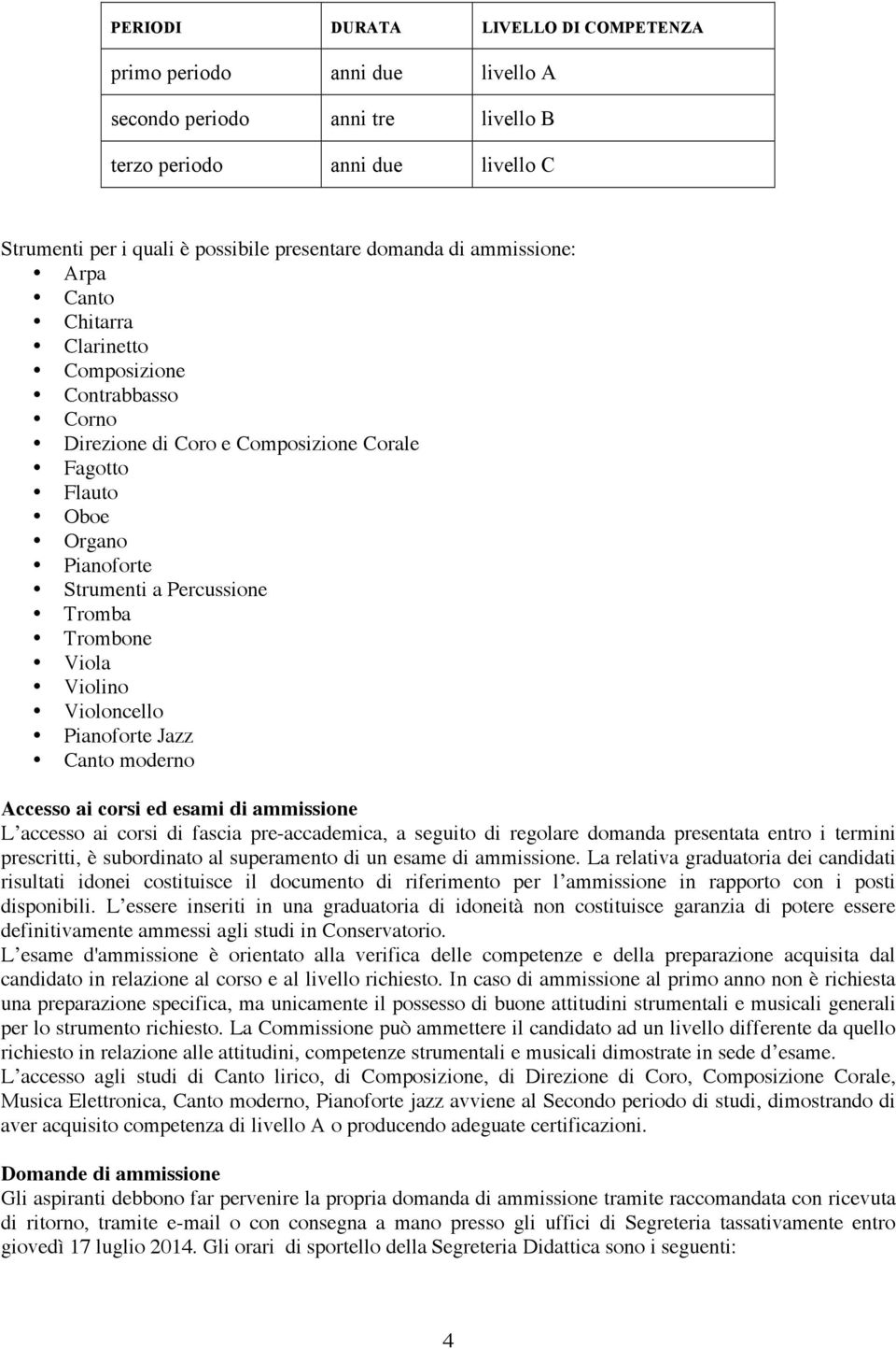 Violino Violoncello Pianoforte Jazz Canto moderno Accesso ai corsi ed esami di ammissione L accesso ai corsi di fascia pre-accademica, a seguito di regolare domanda presentata entro i termini