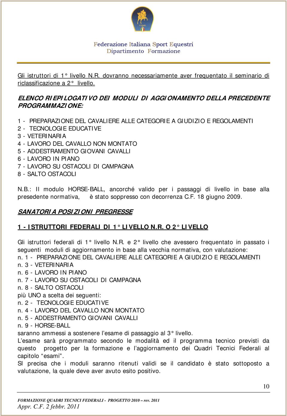 LAVORO DEL CAVALLO NON MONTATO 5 - ADDESTRAMENTO GIOVANI CAVALLI 6 - LAVORO IN PIANO 7 - LAVORO SU OSTACOLI DI CAMPAGNA 8 - SALTO OSTACOLI N.B.