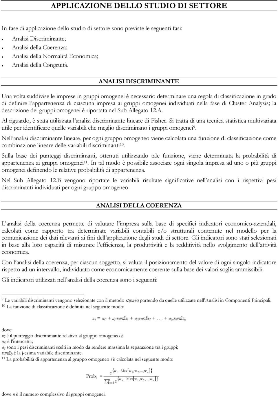 ANALISI DISCRIMINANTE Una volta suddivise le imprese in gruppi omogenei è necessario determinare una regola di classificazione in grado di definire l appartenenza di ciascuna impresa ai gruppi