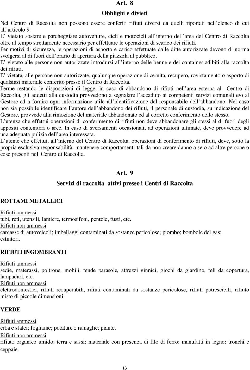 Per motivi di sicurezza, le operazioni di asporto e carico effettuate dalle ditte autorizzate devono di norma svolgersi al di fuori dell orario di apertura della piazzola al pubblico.