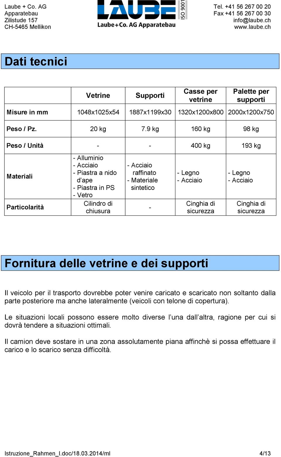 sintetico - - Legno - Acciaio Cinghia di sicurezza - Legno - Acciaio Cinghia di sicurezza Fornitura delle vetrine e dei supporti Il veicolo per il trasporto dovrebbe poter venire caricato e scaricato