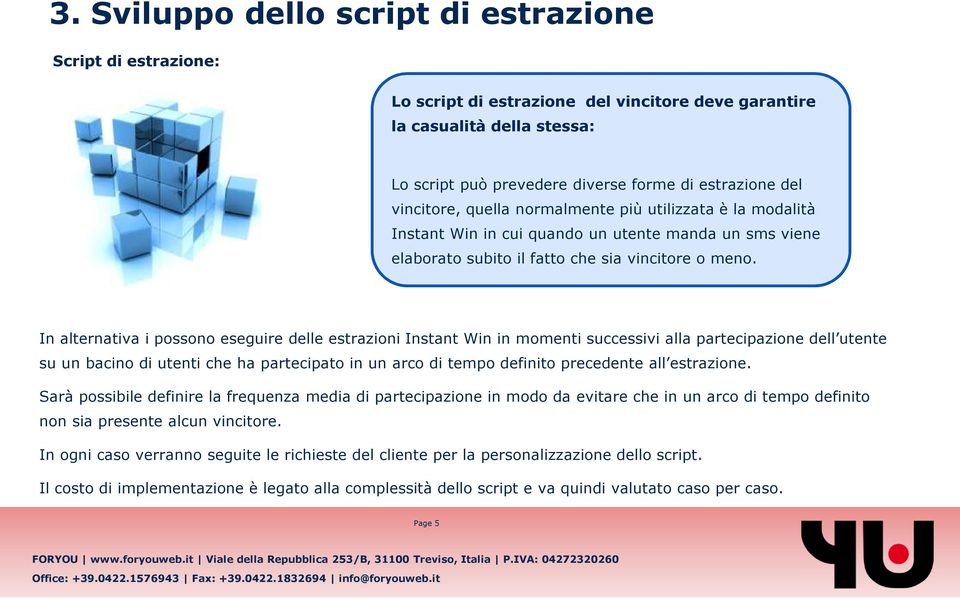 In alternativa i possono eseguire delle estrazioni Instant Win in momenti successivi alla partecipazione dell utente su un bacino di utenti che ha partecipato in un arco di tempo definito precedente