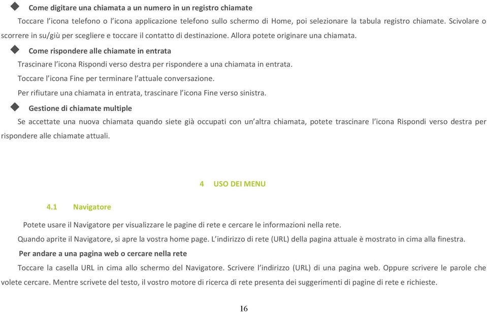 u Come rispondere alle chiamate in entrata Trascinare l icona Rispondi verso destra per rispondere a una chiamata in entrata. Toccare l icona Fine per terminare l attuale conversazione.