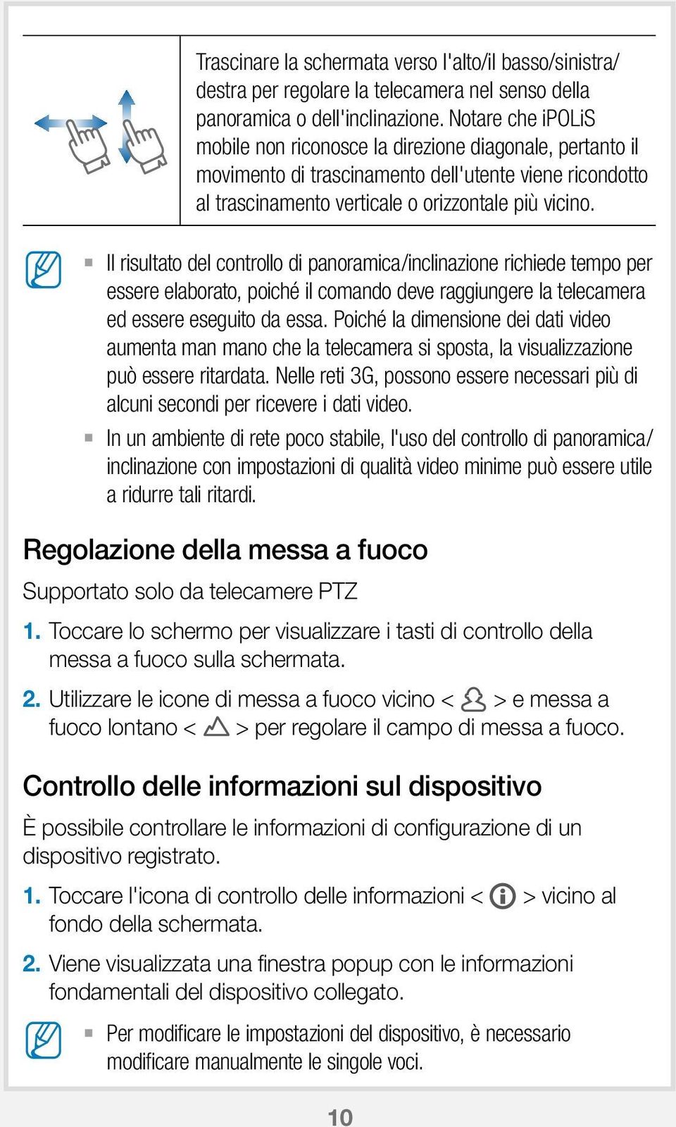 Il risultato del controllo di panoramica/inclinazione richiede tempo per essere elaborato, poiché il comando deve raggiungere la telecamera ed essere eseguito da essa.