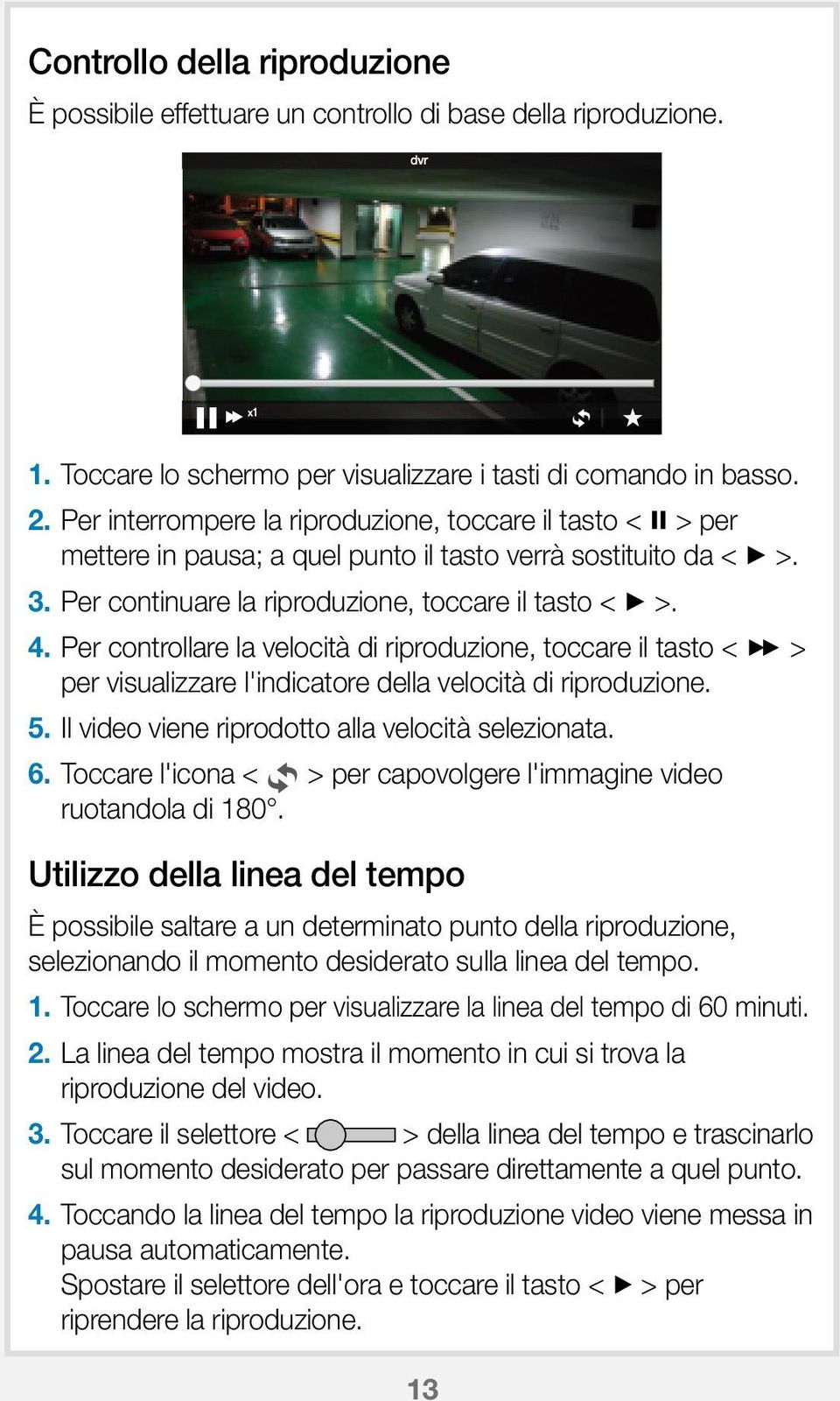 Per controllare la velocità di riproduzione, toccare il tasto < ) > per visualizzare l'indicatore della velocità di riproduzione. 5. Il video viene riprodotto alla velocità selezionata. 6.