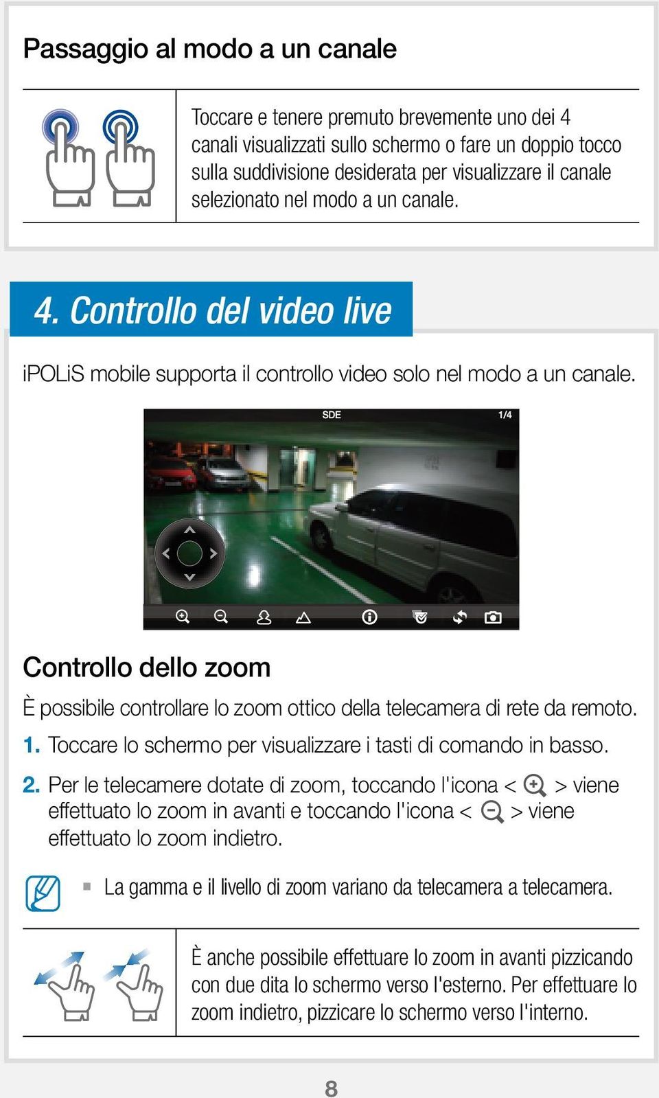 Controllo dello zoom È possibile controllare lo zoom ottico della telecamera di rete da remoto. 1. Toccare lo schermo per visualizzare i tasti di comando in basso. 2.