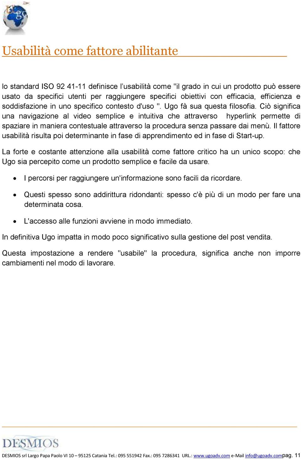 Ciò significa una navigazione al video semplice e intuitiva che attraverso hyperlink permette di spaziare in maniera contestuale attraverso la procedura senza passare dai menù.