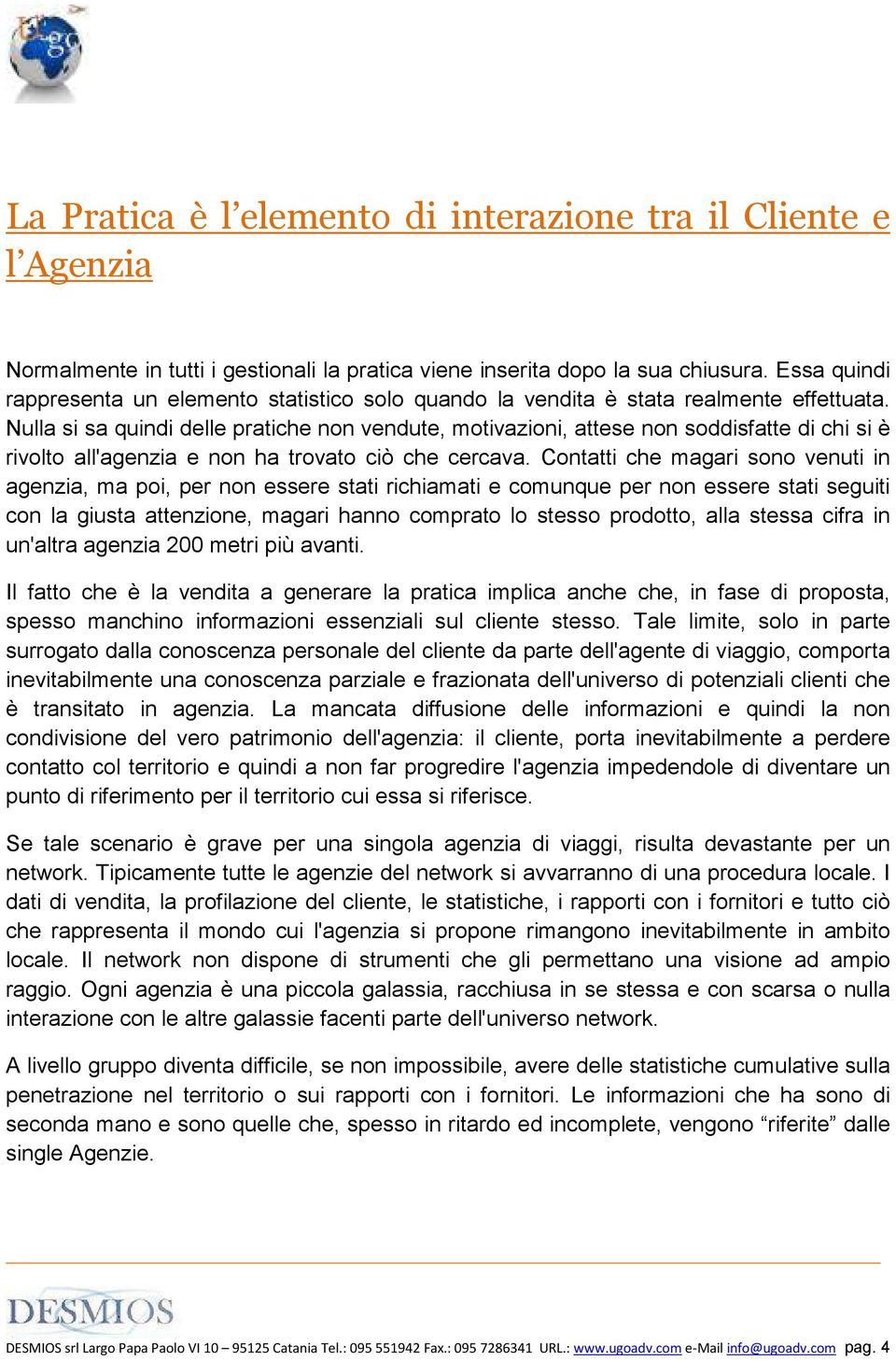 Nulla si sa quindi delle pratiche non vendute, motivazioni, attese non soddisfatte di chi si è rivolto all'agenzia e non ha trovato ciò che cercava.