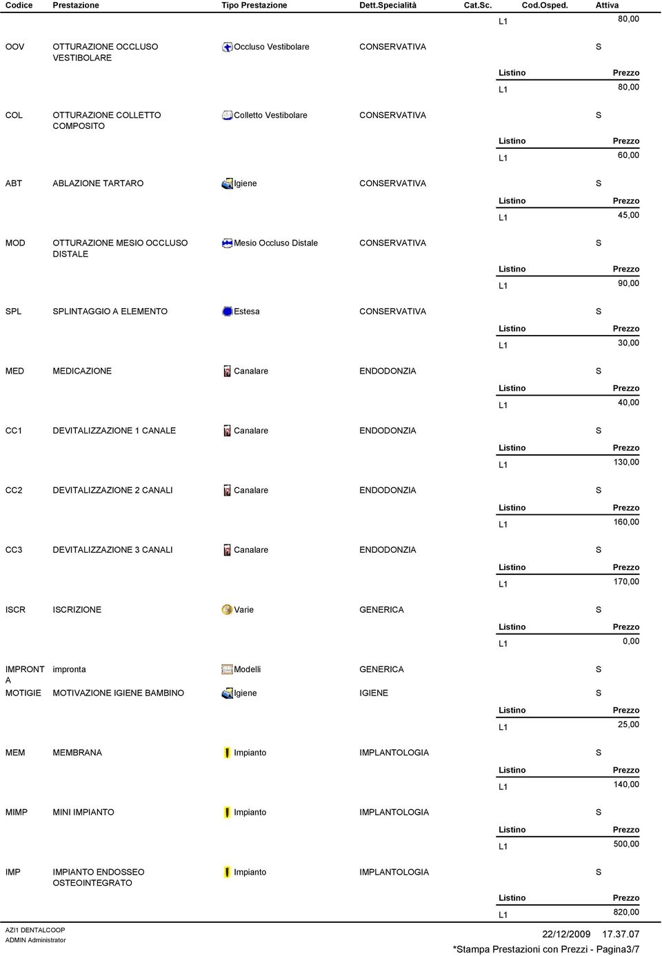 OTTURAZIONE MEIO OCCLUO DITALE Mesio Occluso Distale CONERVATIVA 90,00 PL PLINTAGGIO A ELEMENTO Estesa CONERVATIVA 30,00 MED MEDICAZIONE Canalare ENDODONZIA 40,00 CC1 DEVITALIZZAZIONE 1 CANALE