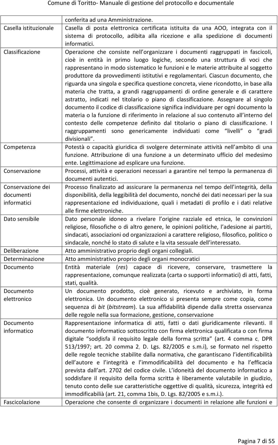 Classificazione Operazione che consiste nell organizzare i documenti raggruppati in fascicoli, cioè in entità in primo luogo logiche, secondo una struttura di voci che rappresentano in modo