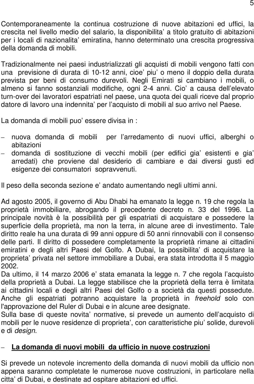 Tradizionalmente nei paesi industrializzati gli acquisti di mobili vengono fatti con una previsione di durata di 10-12 anni, cioe piu o meno il doppio della durata prevista per beni di consumo