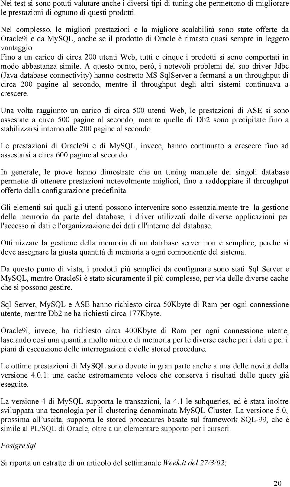 Fino a un carico di circa 200 utenti Web, tutti e cinque i prodotti si sono comportati in modo abbastanza simile.