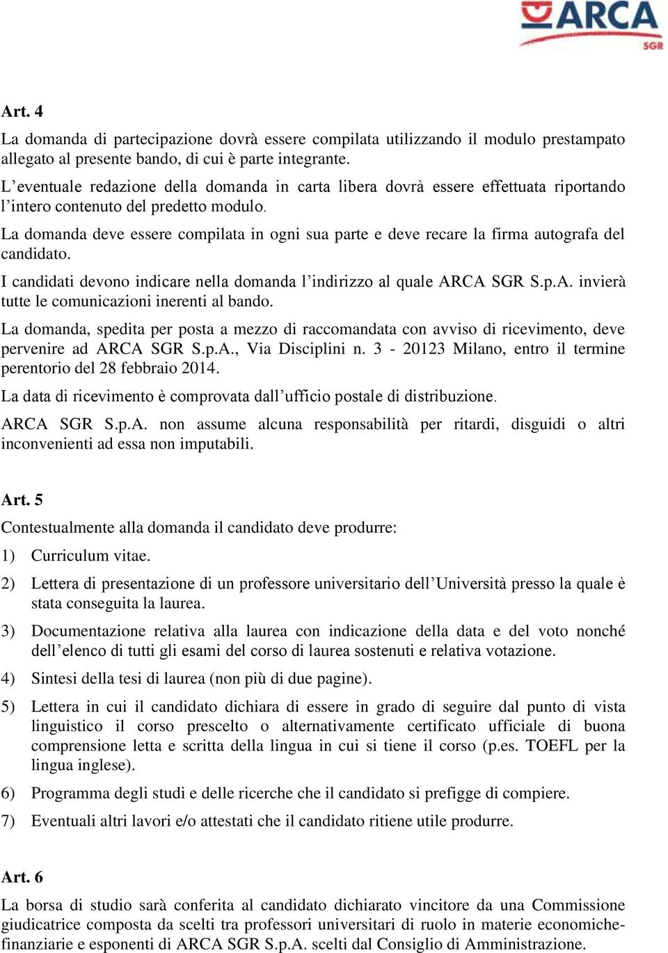 La domanda deve essere compilata in ogni sua parte e deve recare la firma autografa del candidato. I candidati devono indicare nella domanda l indirizzo al quale AR